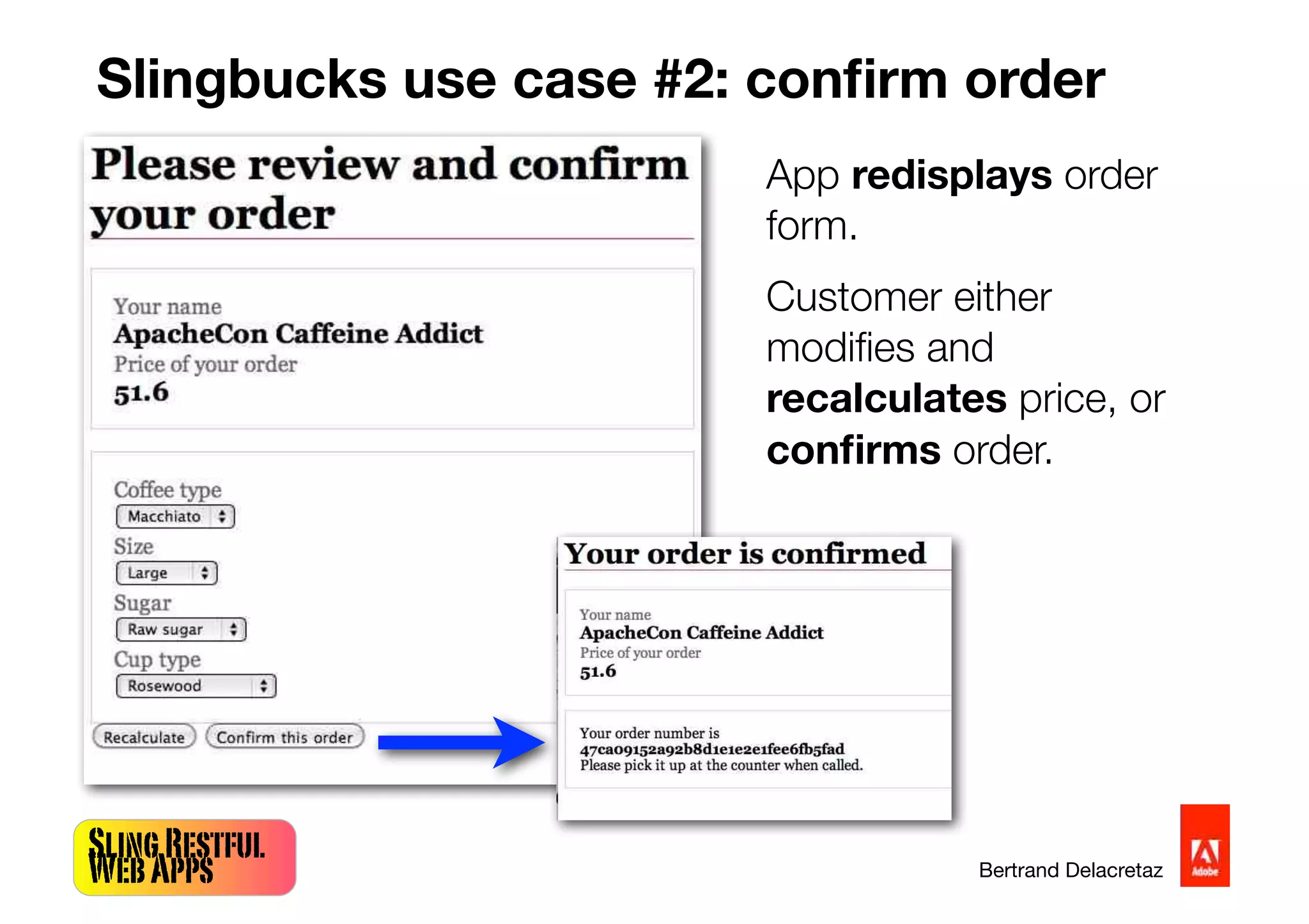 SlingRestful
WebApps Bertrand Delacretaz
Slingbucks use case #2: conﬁrm order
App redisplays order
form.
Customer either
modiﬁes and
recalculates price, or
conﬁrms order.
 