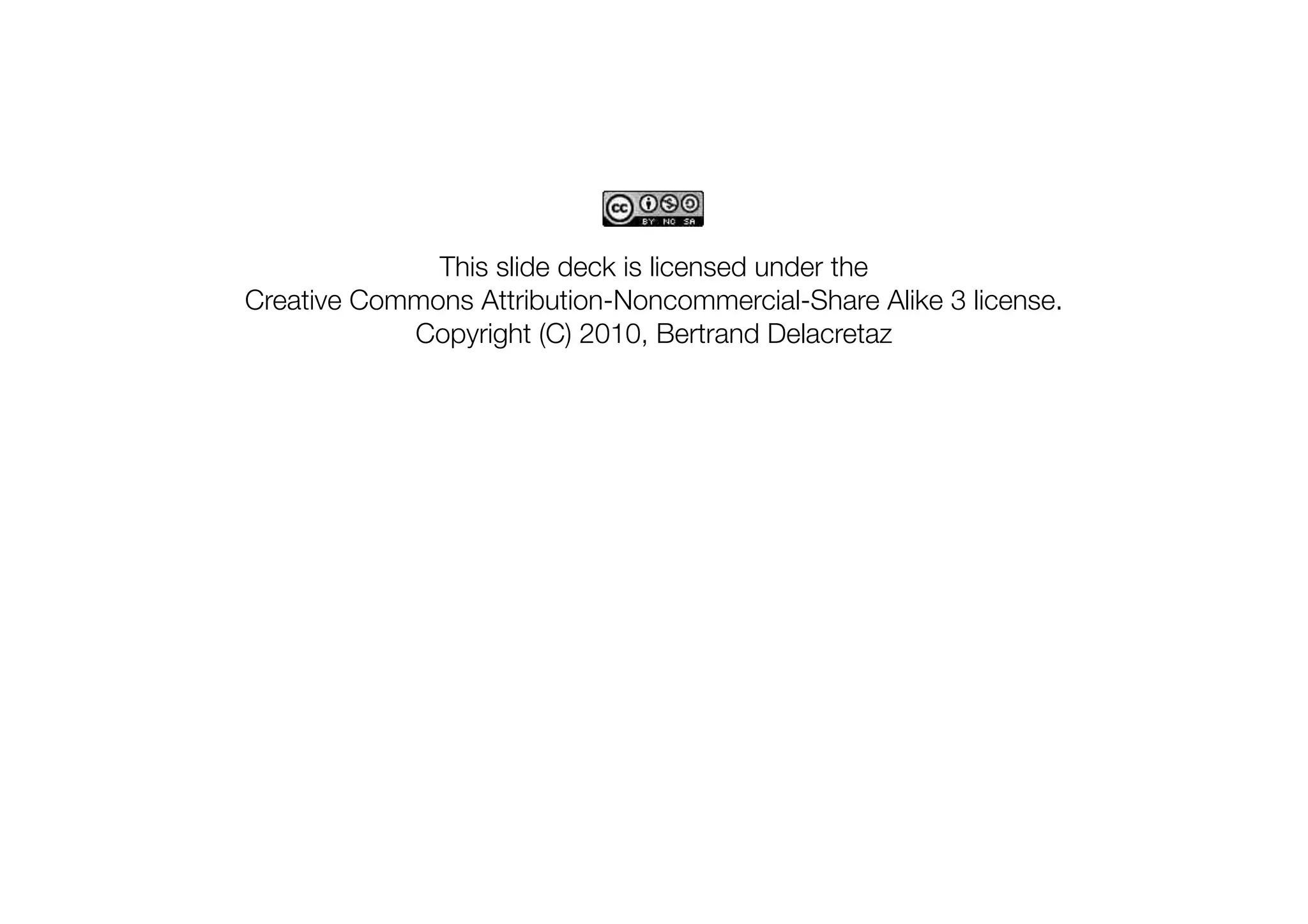 This slide deck is licensed under the
Creative Commons Attribution-Noncommercial-Share Alike 3 license.
Copyright (C) 2010, Bertrand Delacretaz
 
