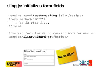 SlingRestful
WebApps Bertrand Delacretaz
<script src="/system/sling.js"></script>
<form method="POST">
...(as in step 1).....