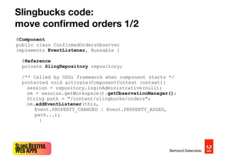 SlingRestful
WebApps Bertrand Delacretaz
Slingbucks code:
move conﬁrmed orders 1/2
@Component
public class ConfirmedOrders...