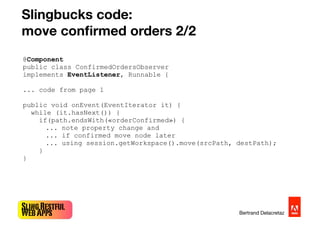 SlingRestful
WebApps Bertrand Delacretaz
Slingbucks code:
move conﬁrmed orders 2/2
@Component
public class ConfirmedOrders...