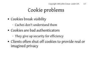 Copyright 2005 John Cowan under GPL   117


                 Cookie problems
●   Cookies break visibility
    –   Caches d...