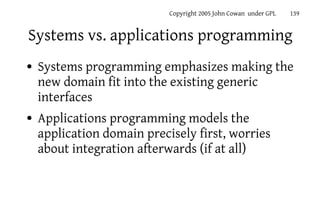 Copyright 2005 John Cowan under GPL   139


Systems vs. applications programming
●   Systems programming emphasizes making...