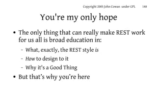 Copyright 2005 John Cowan under GPL   148


              You're my only hope
●   The only thing that can really make REST...