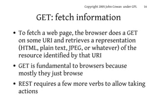 Copyright 2005 John Cowan under GPL   16


          GET: fetch information
●   To fetch a web page, the browser does a GE...