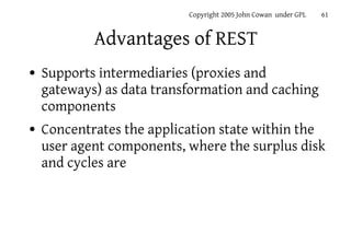 Copyright 2005 John Cowan under GPL   61


            Advantages of REST
●   Supports intermediaries (proxies and
    gat...