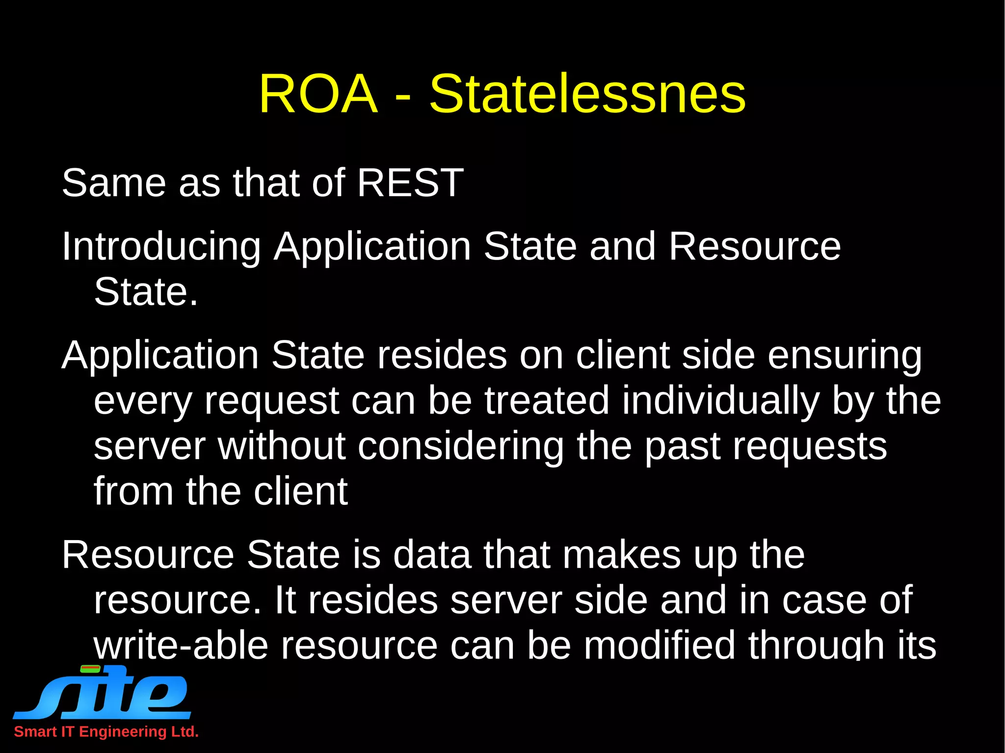 Smart IT Engineering Ltd. REST Constraints Uniform Interface Central distinguishing feature of REST Involves  four  constraints to define 'uniform interface' for REST systems. Identification of  resources 