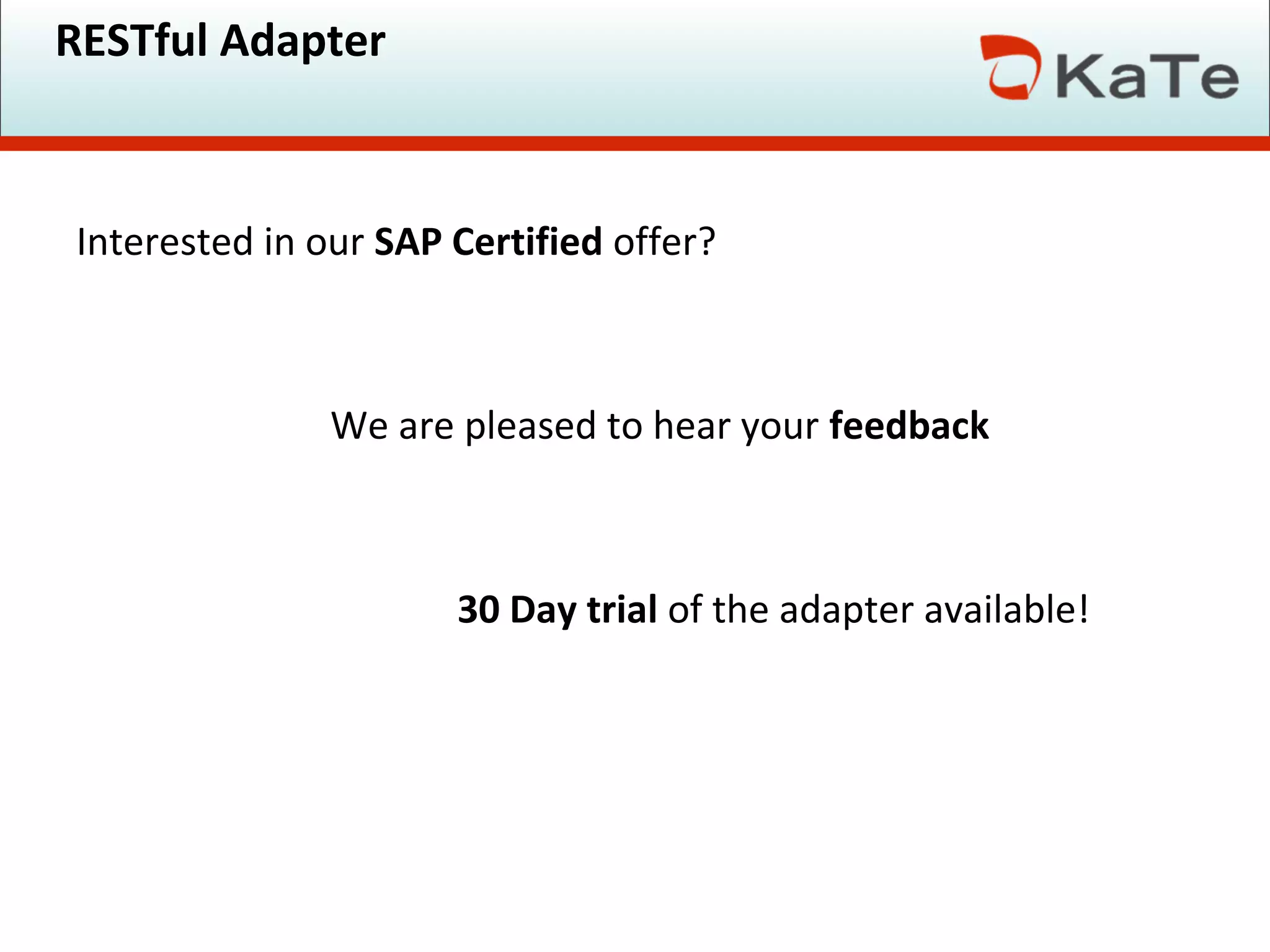 RESTful Adapter
Interested in our SAP Certified offer?
We are pleased to hear your feedback
30 Day trial of the adapter available!
 