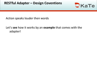 RESTful Adapter – Design Coventions

Action speaks louder then words
Let‘s see how it works by an example that comes with the
adapter!

 