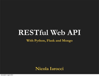RESTful Web API
                           With Python, Flask and Mongo




                                Nicola Iarocci
mercoledì 4 luglio 2012
 