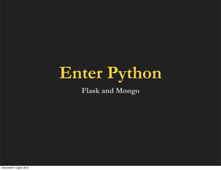 Enter Python
                            Flask and Mongo




mercoledì 4 luglio 2012
 