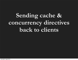 Sending cache &
                  concurrency directives
                     back to clients



mercoledì 4 luglio 2012
 