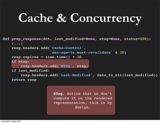Cache & Concurrency
 def prep_response(dct, last_modified=None, etag=None, status=200):
     (...)
     resp.headers.add('...