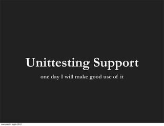 Unittesting Support
                            one day I will make good use of it




mercoledì 4 luglio 2012
 