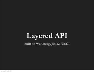 Layered API
                          built on Werkzeug, Jinja2, WSGI




mercoledì 4 luglio 2012
 