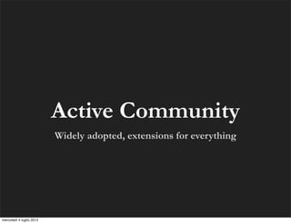 Active Community
                          Widely adopted, extensions for everything




mercoledì 4 luglio 2012
 