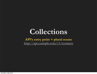Collections
                           API’s entry point + plural nouns
                          http://api.example.com/v...