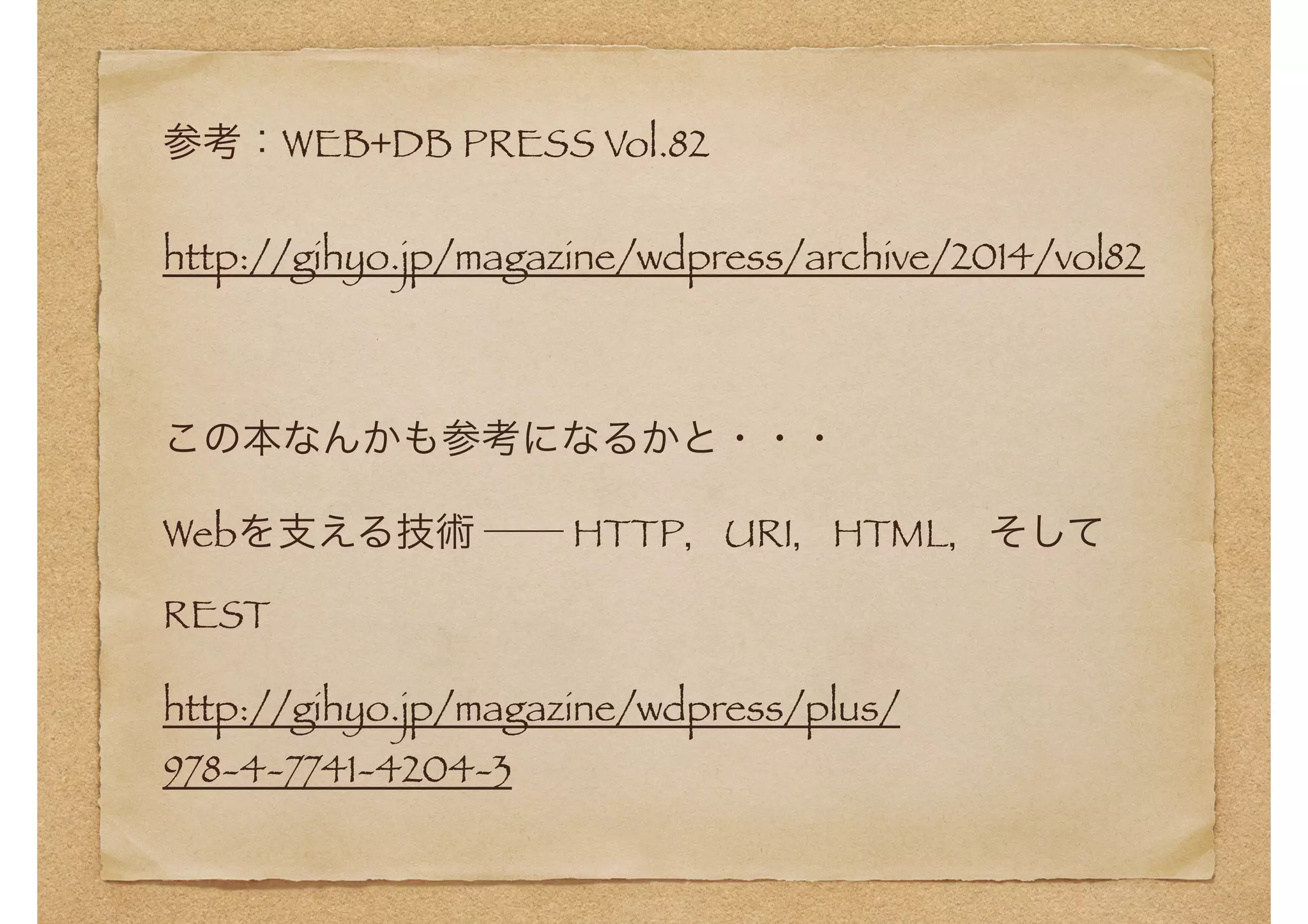 参考：WEB+DB PRESS Vol.82 
http://gihyo.jp/magazine/wdpress/archive/2014/vol82 
! 
この本なんかも参考になるかと・・・ 
Webを支える技術 ── HTTP，URI，HTML，そして 
REST 
http://gihyo.jp/magazine/wdpress/plus/ 
978-4-7741-4204-3 
 