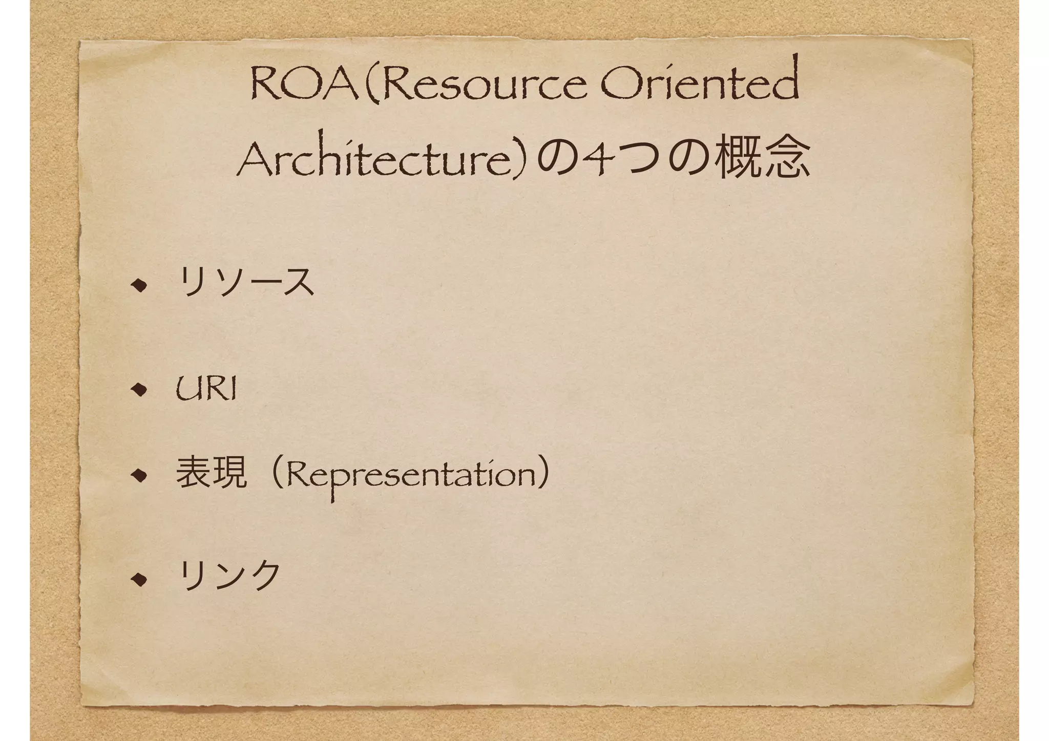 ROA(Resource Oriented 
Architecture)の4つの概念 
リソース 
URI 
表現（Representation） 
リンク 
 