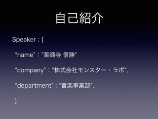 自己紹介
Speaker : {
name ： 薬師寺 信勝
company ： 株式会社モンスター・ラボ ,
department : 音楽事業部 ,
}
 