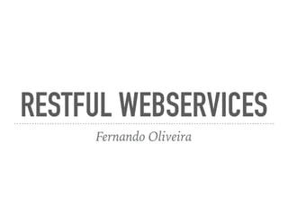 RESTFUL WEBSERVICES
Fernando Oliveira
 