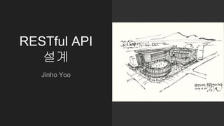 RESTful API
설계
Jinho Yoo
 