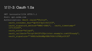보안-3: Oauth 1.0a
GET /accounts/1234 HTTP/1.1
Host: api.acme.com
Authorization: OAuth realm="Photos",
oauth_consumer_key="d...