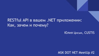 RESTful API в вашем .NET приложении:
Как, зачем и почему?
Юлия Цисык, CUSTIS
MSK DOT NET MeetUp #2
 
