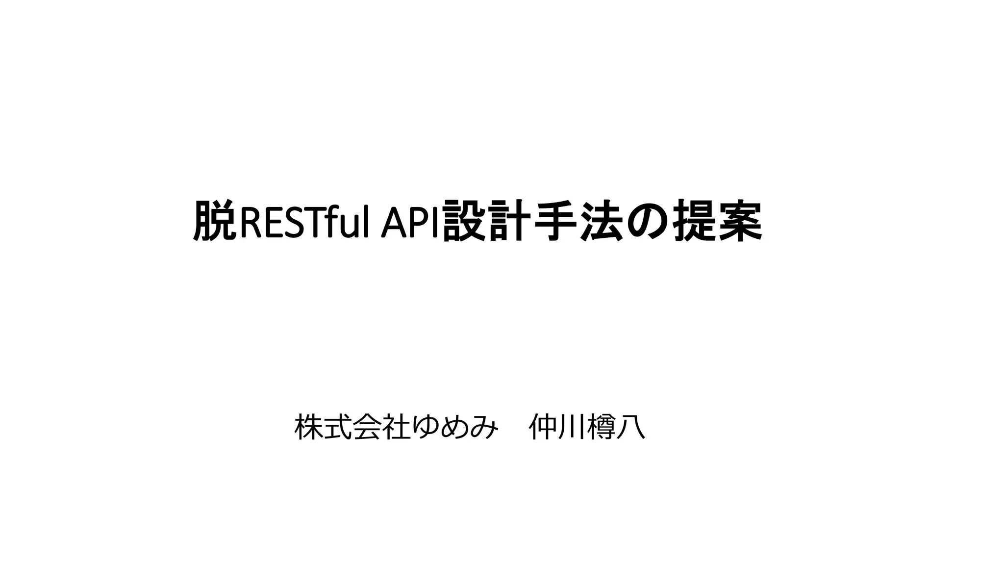 脱RESTful API設計手法の提案
株式会社ゆめみ 仲川樽八
 