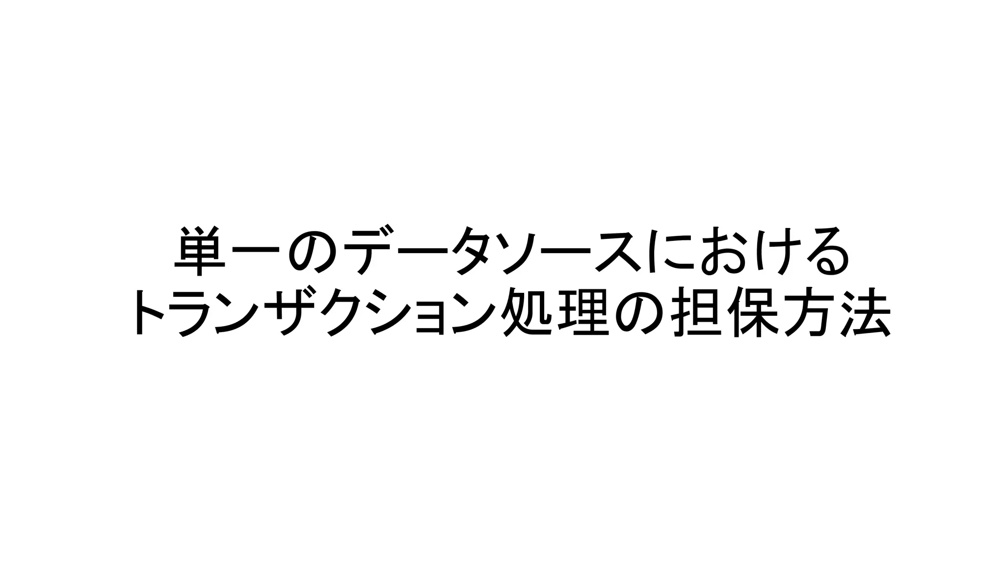 単一のデータソースにおける
トランザクション処理の担保方法
 