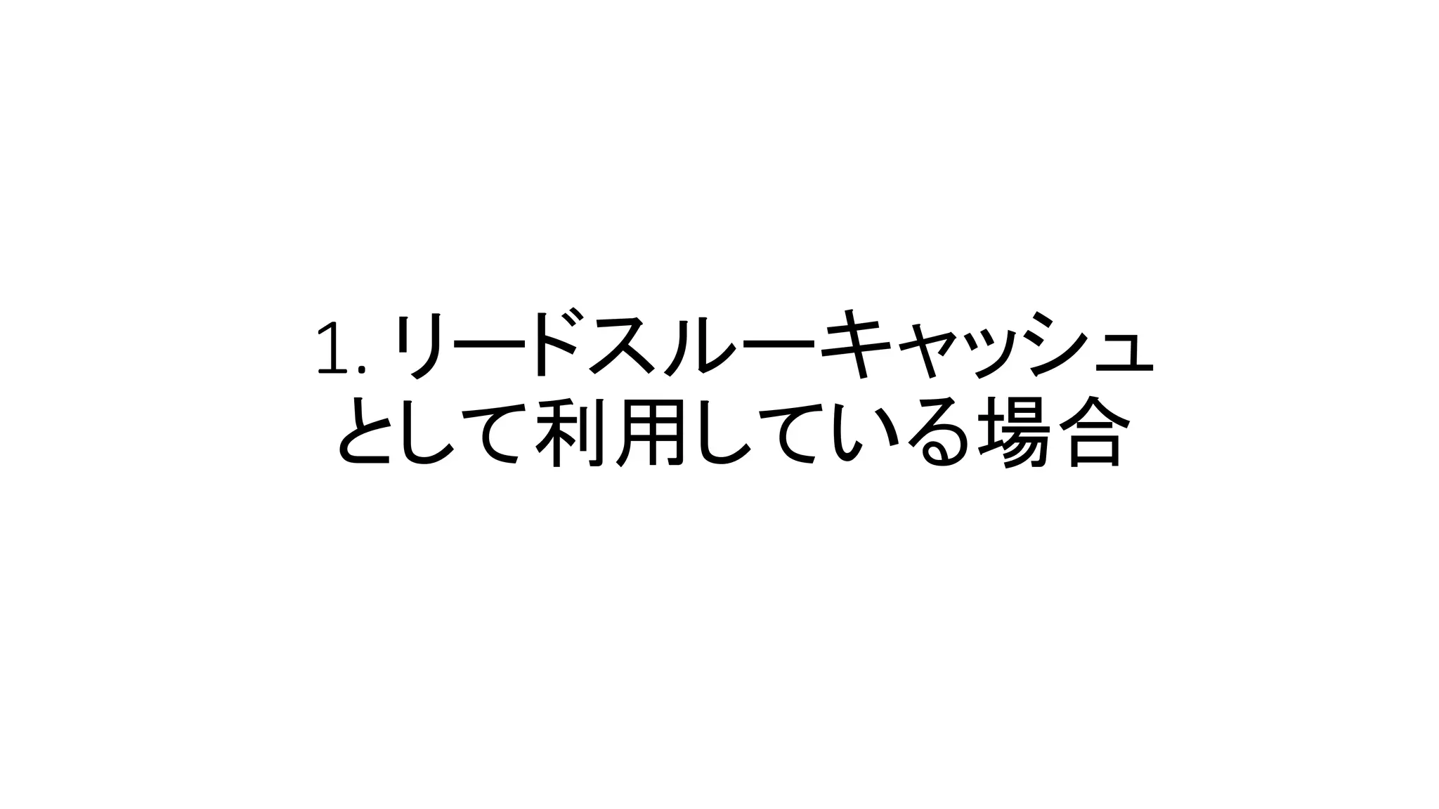1. リードスルーキャッシュ
として利用している場合
 