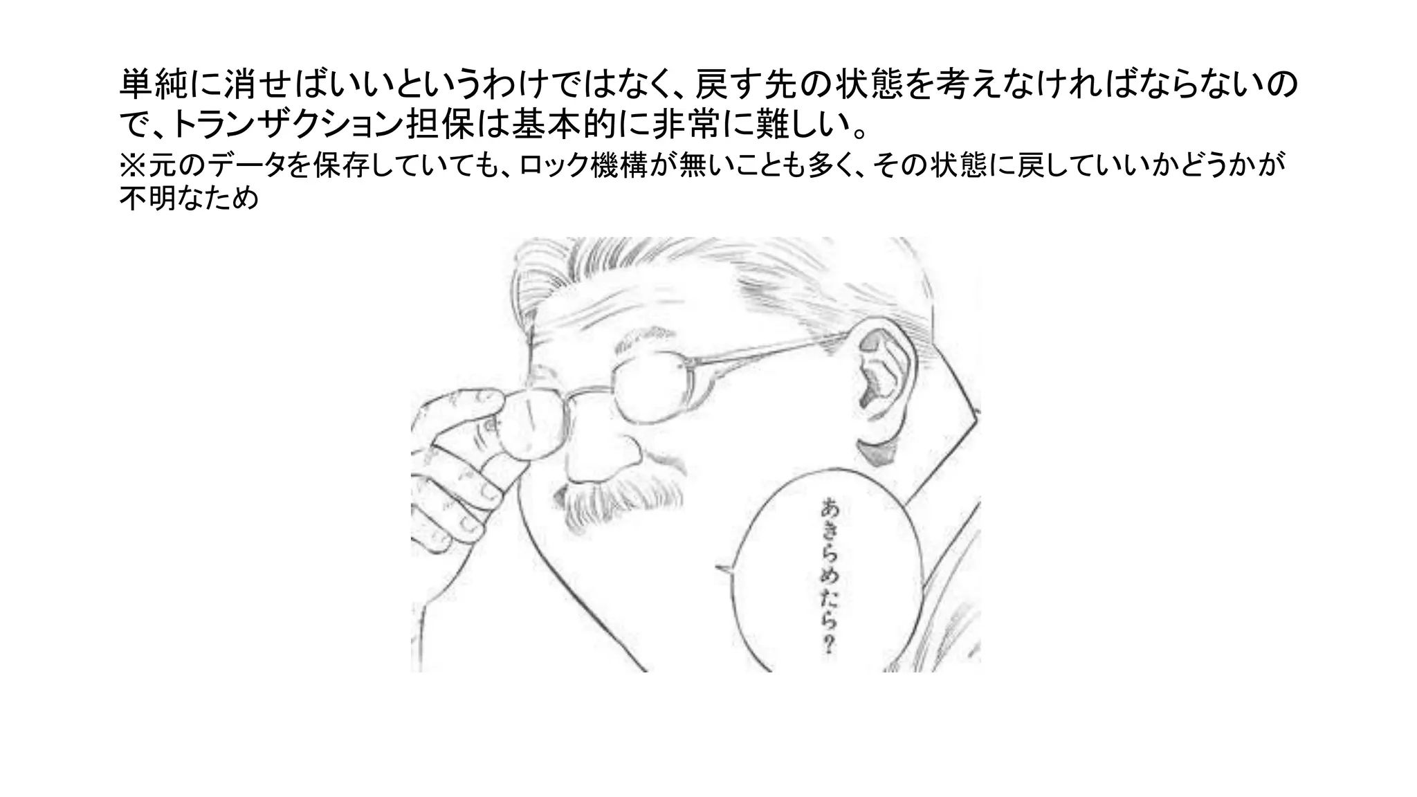 単純に消せばいいというわけではなく、戻す先の状態を考えなければならないの
で、トランザクション担保は基本的に非常に難しい。
※元のデータを保存していても、ロック機構が無いことも多く、その状態に戻していいかどうかが
不明なため
 