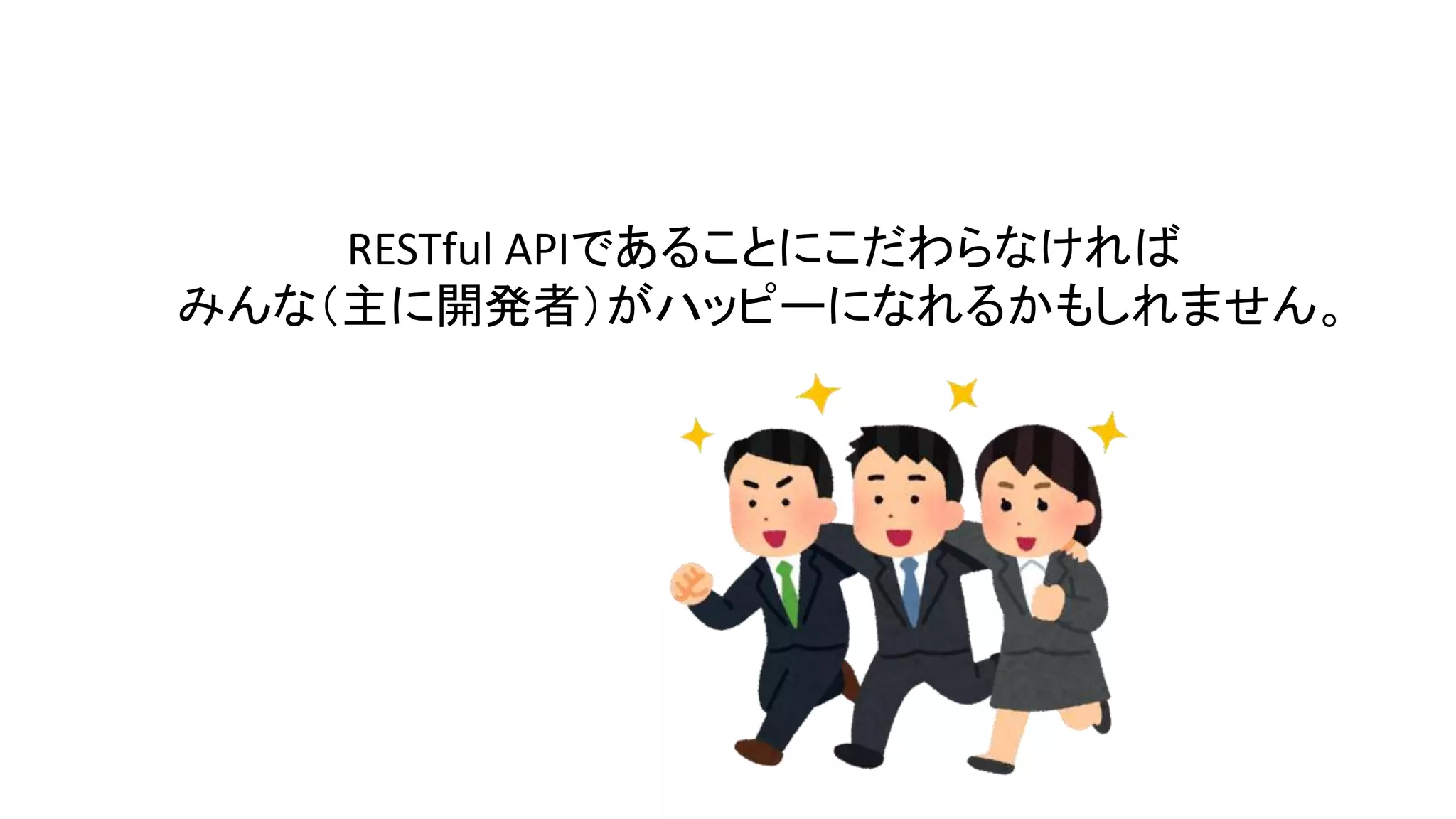 RESTful APIであることにこだわらなければ
みんな（主に開発者）がハッピーになれるかもしれません。
 