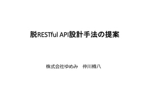 脱RESTful API設計手法の提案
株式会社ゆめみ 仲川樽八
 