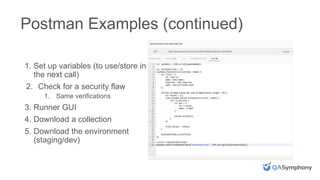 INSERT PHOTO ON TOP
Postman Examples (continued)
1. Set up variables (to use/store in
the next call)
2. Check for a security flaw
1. Same verifications
3. Runner GUI
4. Download a collection
5. Download the environment
(staging/dev)
 