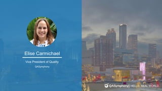 | HELLO, REAL WORLD.
Elise Carmichael
Vice President of Quality
QASymphony
 
