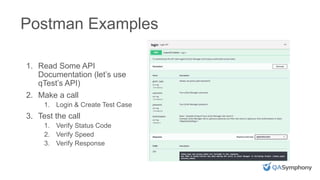 INSERT PHOTO ON TOP
Postman Examples
1. Read Some API
Documentation (let’s use
qTest’s API)
2. Make a call
1. Login & Create Test Case
3. Test the call
1. Verify Status Code
2. Verify Speed
3. Verify Response
 