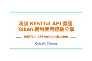 淺談 RESTful API 認證
Token 機制使用經驗分享
RESTful API Authentication
Cobalt Chang
 