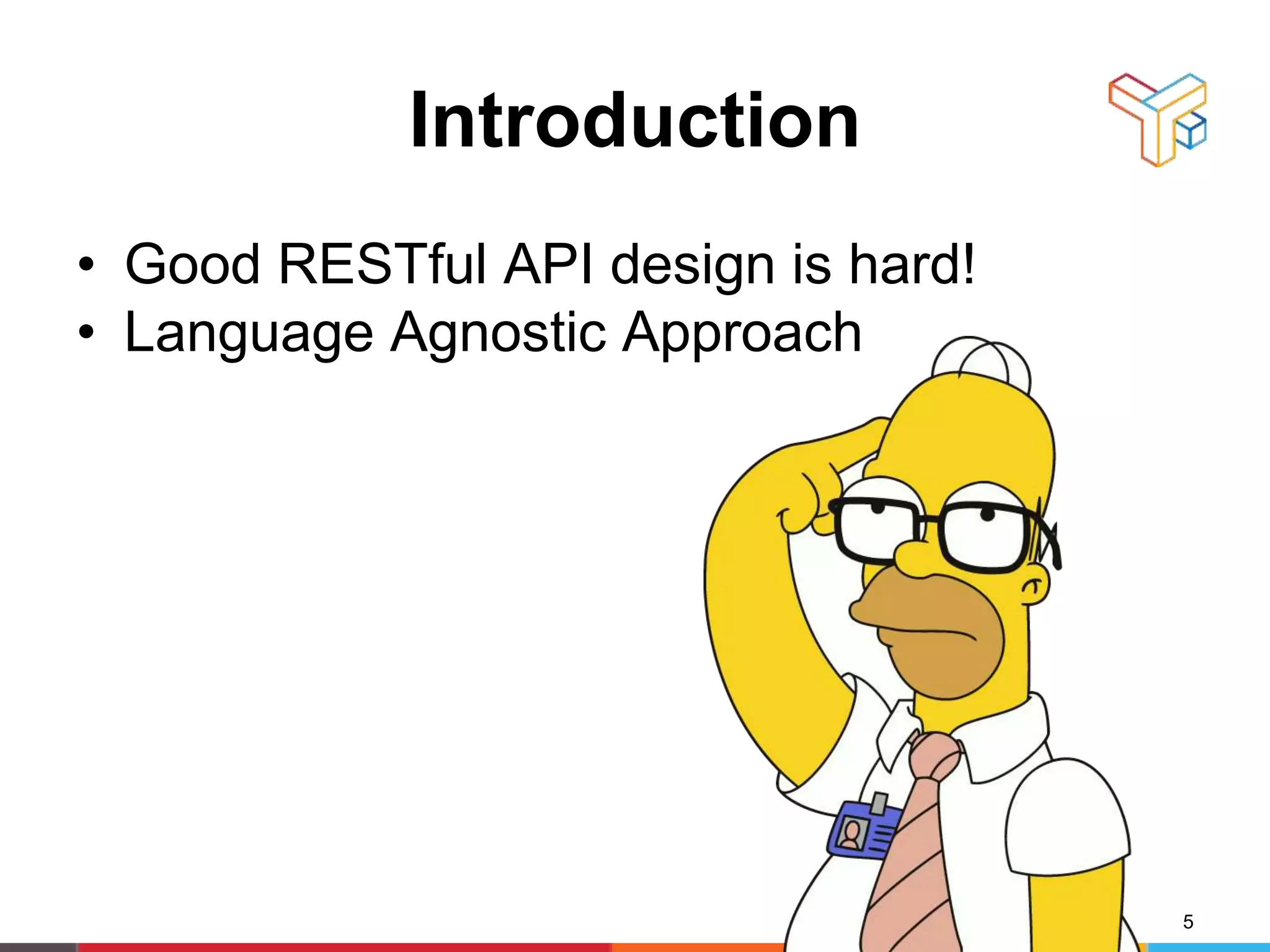 Introduction
• Good RESTful API design is hard!
• Language Agnostic Approach
5
 