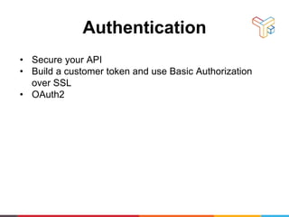 Authentication
• Secure your API
• Build a customer token and use Basic Authorization
over SSL
• OAuth2
 