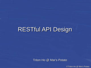 ©©Triton Ho @ Mar's PotatoTriton Ho @ Mar's Potato
RESTful API DesignRESTful API Design
Triton Ho @ Mar's PotatoTriton Ho @ Mar's Potato
 
