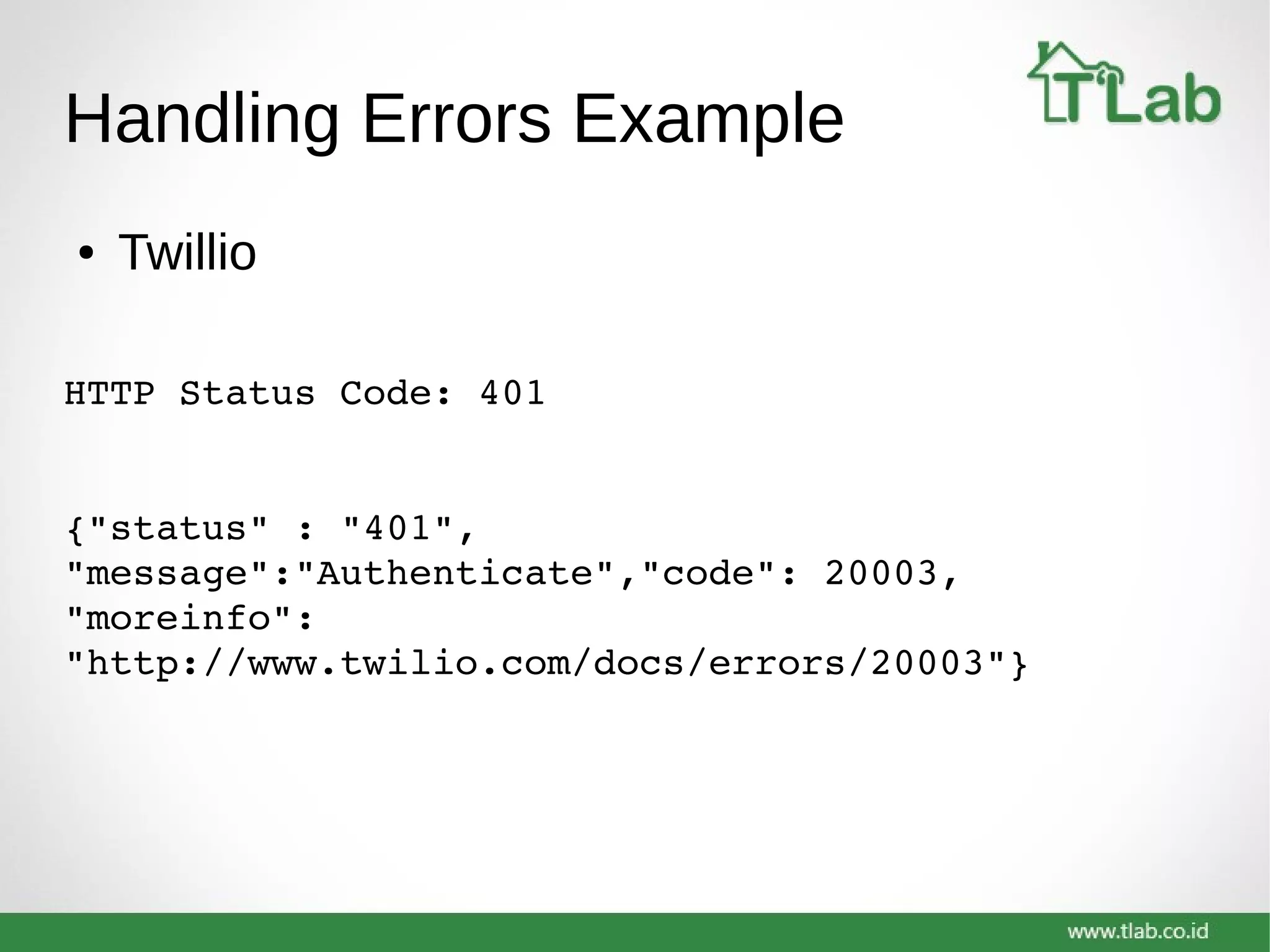 Handling Errors Example
● Twillio
HTTP Status Code: 401
{"status" : "401", 
"message":"Authenticate","code": 20003, 
"moreinfo": 
"http://www.twilio.com/docs/errors/20003"}
 