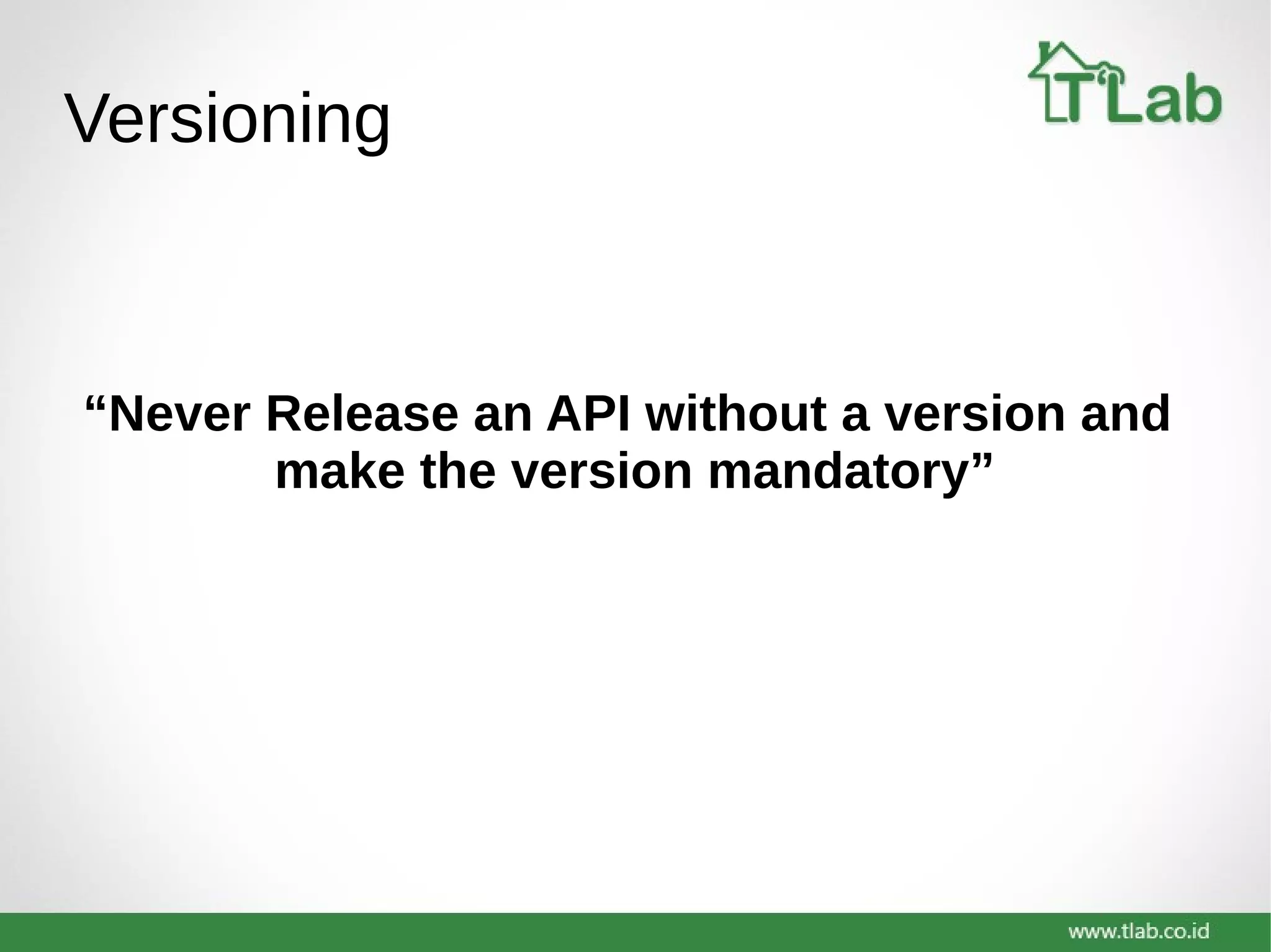 Versioning
“Never Release an API without a version and
make the version mandatory”
 