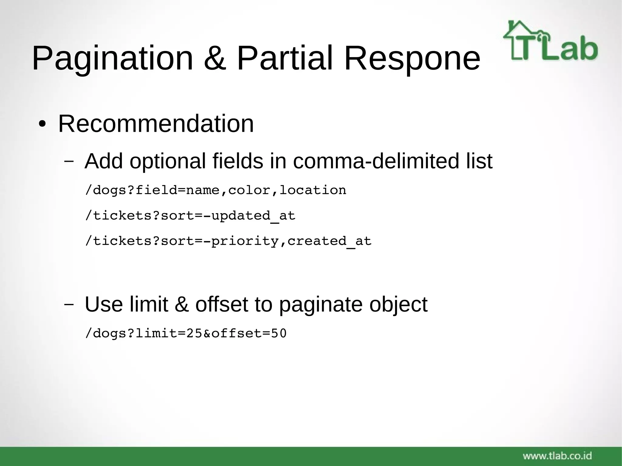 Pagination & Partial Respone
● Recommendation
– Add optional fields in comma-delimited list
/dogs?field=name,color,location
/tickets?sort=­updated_at
/tickets?sort=­priority,created_at
– Use limit & offset to paginate object
/dogs?limit=25&offset=50
 