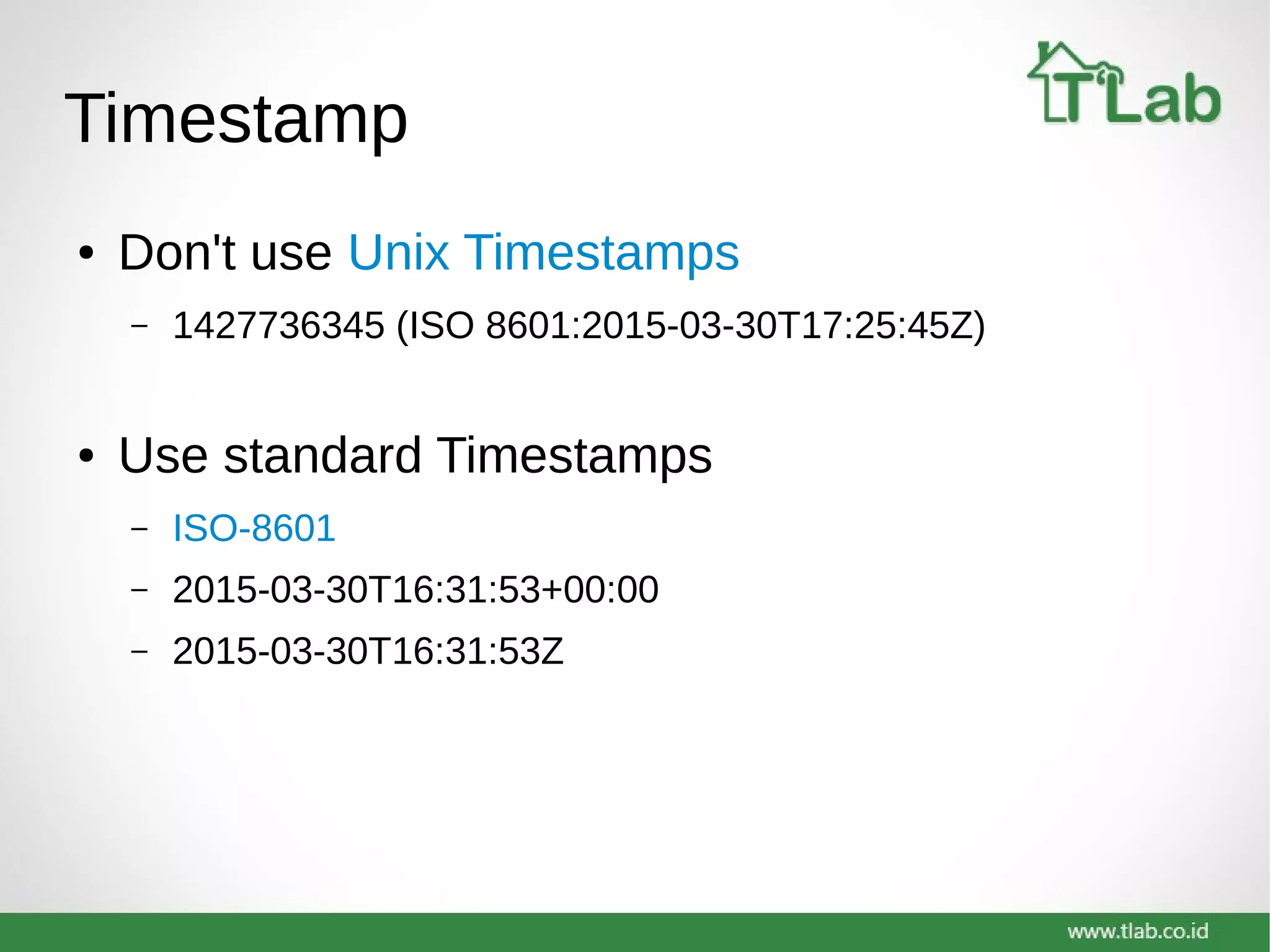 Timestamp
● Don't use Unix Timestamps
– 1427736345 (ISO 8601:2015-03-30T17:25:45Z)
● Use standard Timestamps
– ISO-8601
– 2015-03-30T16:31:53+00:00
– 2015-03-30T16:31:53Z
 