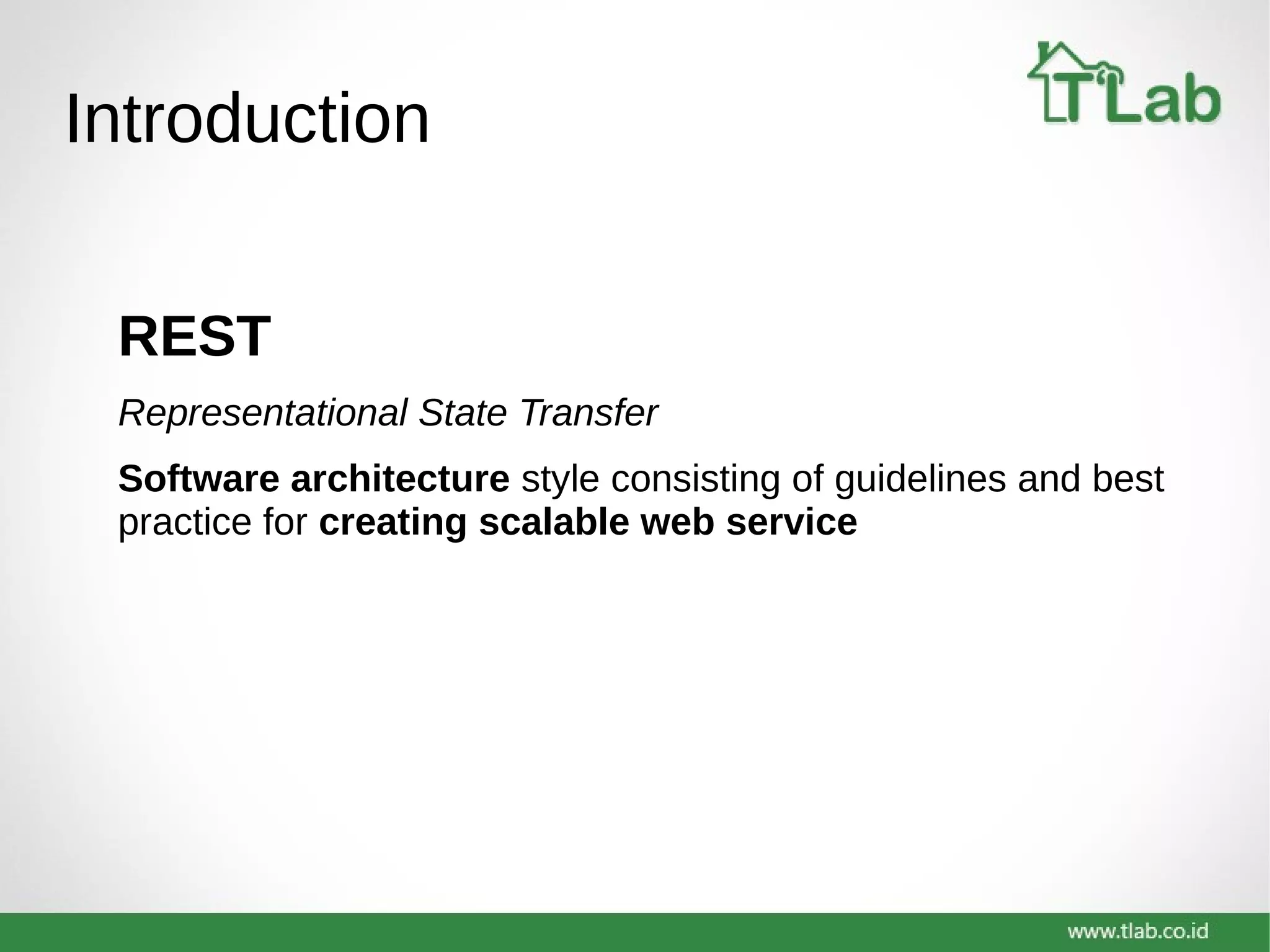 Introduction
REST
Representational State Transfer
Software architecture style consisting of guidelines and best
practice for creating scalable web service
 