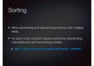 Sorting
Allow ascending and descending sorting over multiple
ﬁelds.
To return a list of action ﬁgures sorted by descending
manufacturers and ascending models.
GET /dolls?sort=-manufactorer,+model
 