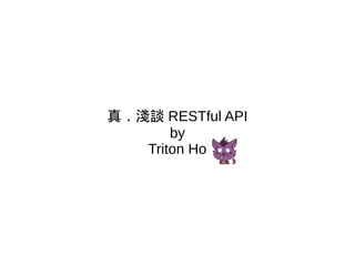 真．淺談 RESTful API
by
Triton Ho
 