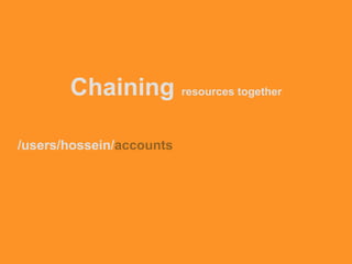 Chaining resources together
/users/hossein/accounts
 