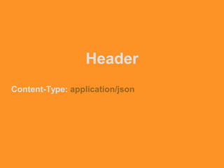 Header
Content-Type: application/json
 